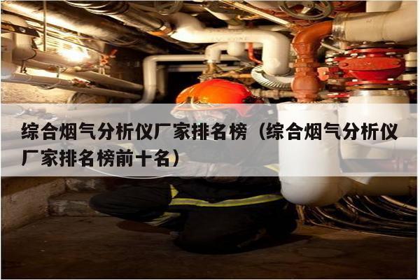 综合烟气分析仪厂家排名榜(综合烟半岛体育气分析仪厂家排名榜前十名)(图1) 综合烟气分析仪厂家排名榜(综合烟半岛体育气分析仪厂家排名榜前十名)(图1)